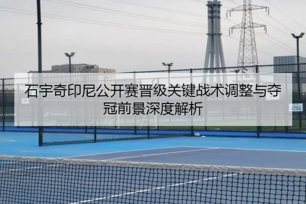 石宇奇印尼公开赛晋级关键战术调整与夺冠前景深度解析